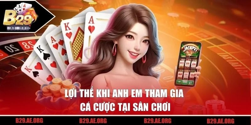 Lợi thế khi anh em tham gia cá cược tại sân chơi