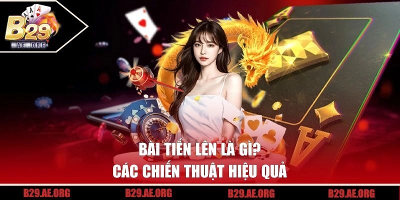 Bài tiến lên là gì? Các chiến thuật hiệu quả