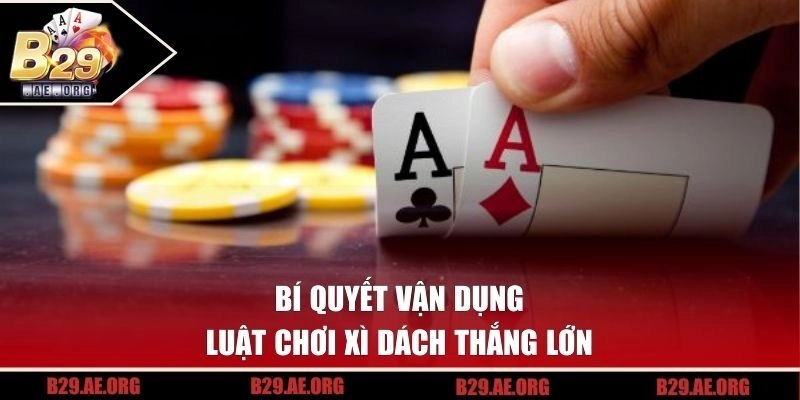 Bí quyết vận dụng luật chơi xì dách thắng lớn