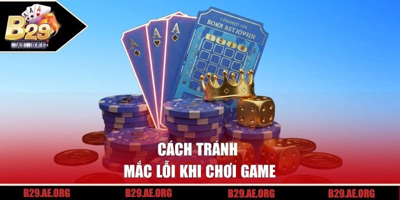 Cách tránh mắc lỗi khi chơi game