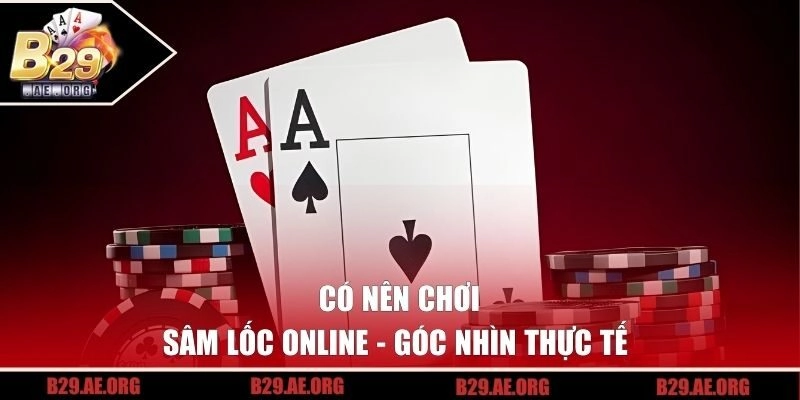 Có nên chơi Sâm Lốc online - Góc nhìn thực tế