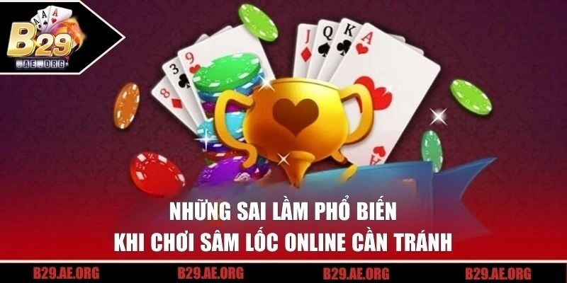 sai lầm phổ biến khi chơi Sâm Lốc