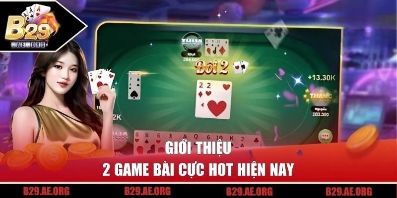 Giới thiệu 2 game bài cực hot hiện nay
